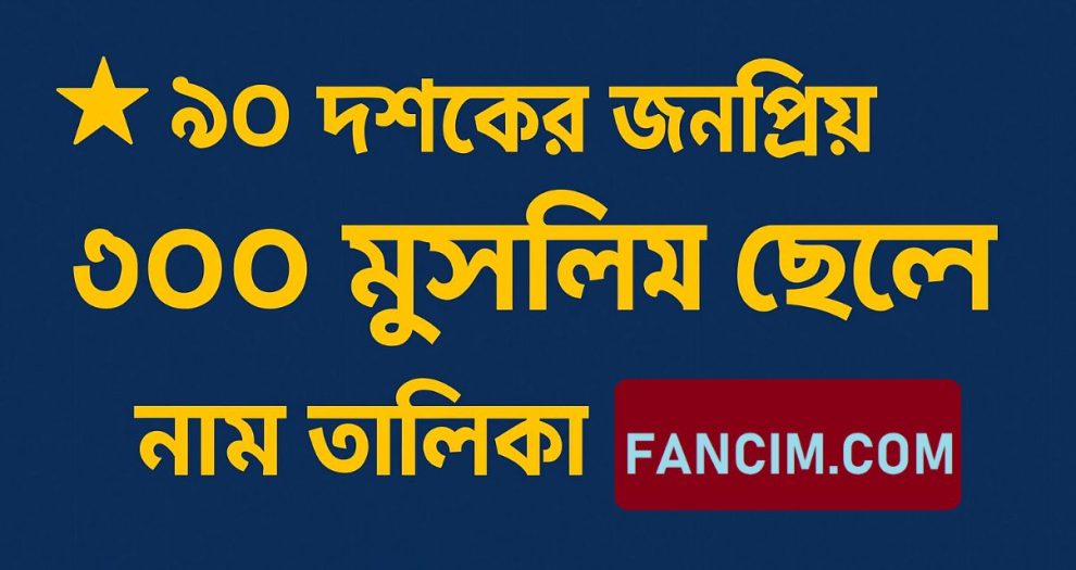৯০ দশকের জনপ্রিয় ৩০০ মুসলিম ছেলের নাম
